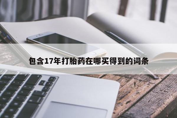 流产药网上怎么购买包含17年打胎药在哪买得到的词条