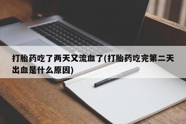 流产药网上怎么购买打胎药吃了两天又流血了(打胎药吃完第二天出血是什么原因)