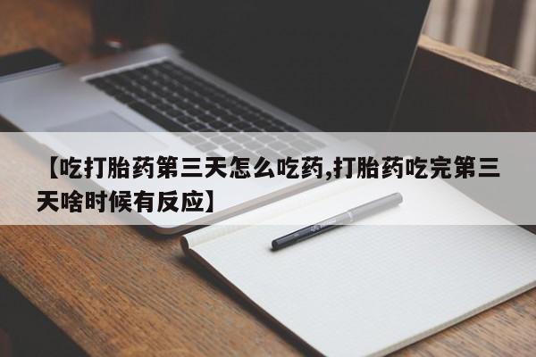 流产药网上怎么购买【吃打胎药第三天怎么吃药,打胎药吃完第三天啥时候有反应】