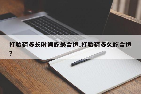 流产药网上怎么购买打胎药多长时间吃最合适.打胎药多久吃合适？