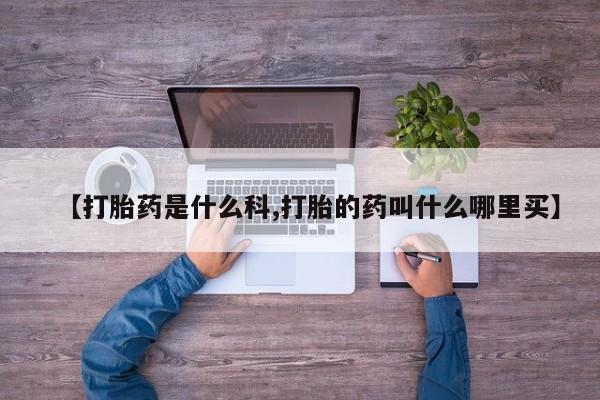 流产药网上怎么购买【打胎药是什么科,打胎的药叫什么哪里买】