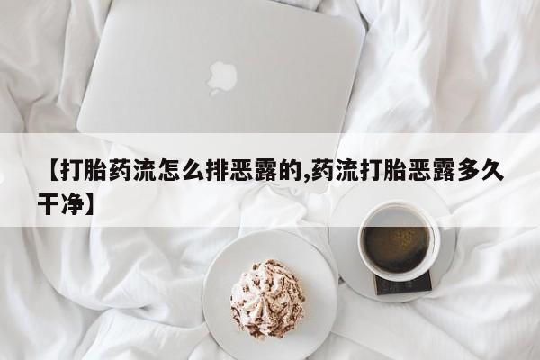 流产药网上怎么购买【打胎药流怎么排恶露的,药流打胎恶露多久干净】