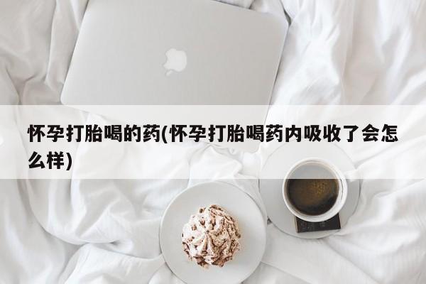 流产药网上怎么购买怀孕打胎喝的药(怀孕打胎喝药内吸收了会怎么样)