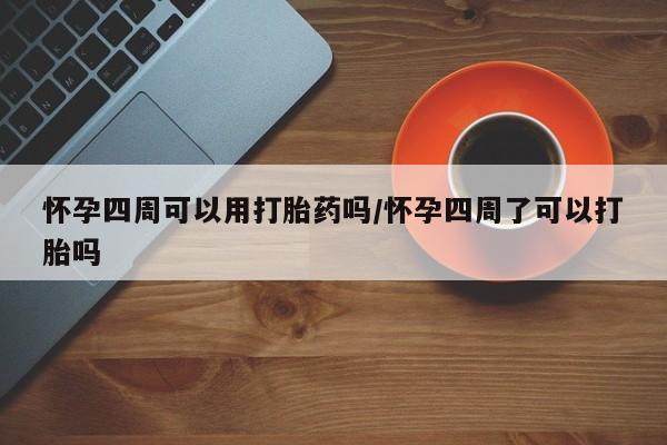 流产药网上怎么购买怀孕四周可以用打胎药吗/怀孕四周了可以打胎吗