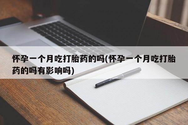 流产药网上怎么购买怀孕一个月吃打胎药的吗(怀孕一个月吃打胎药的吗有影响吗)