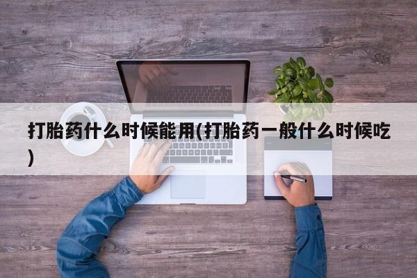 流产药网上怎么购买打胎药什么时候能用(打胎药一般什么时候吃)