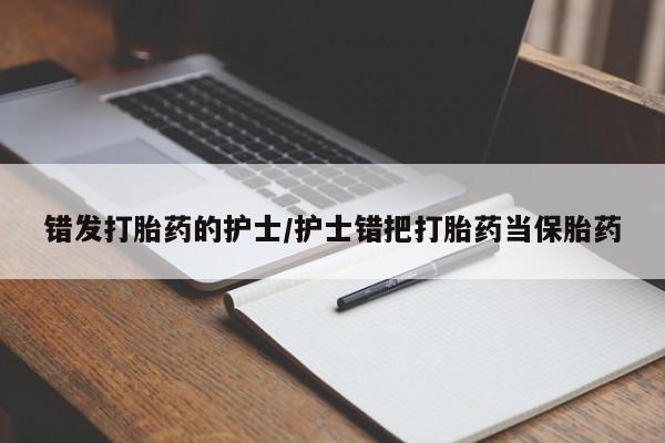 流产药网上怎么购买错发打胎药的护士/护士错把打胎药当保胎药