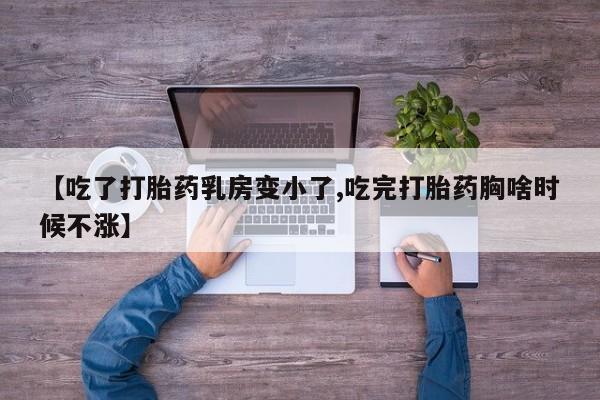 流产药网上怎么购买【吃了打胎药乳房变小了,吃完打胎药胸啥时候不涨】