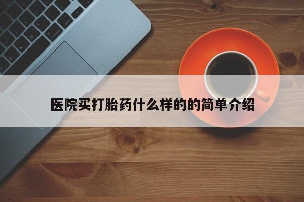流产药网上怎么购买医院买打胎药什么样的的简单介绍