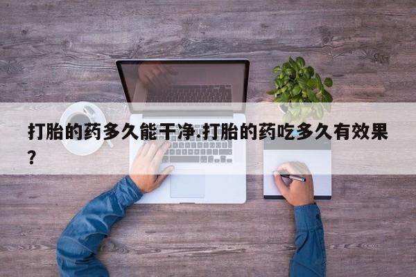 流产药网上怎么购买打胎的药多久能干净.打胎的药吃多久有效果？
