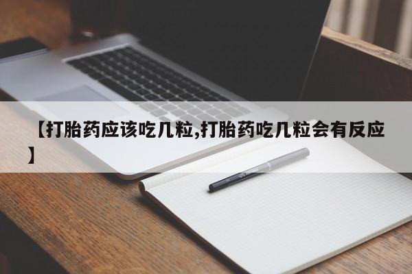 流产药网上怎么购买【打胎药应该吃几粒,打胎药吃几粒会有反应】