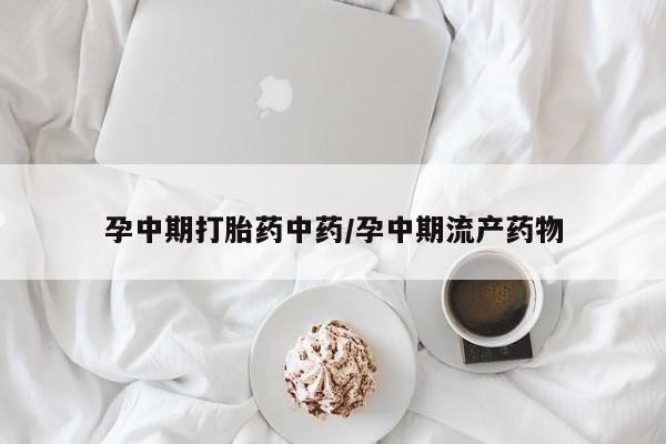 流产药网上怎么购买孕中期打胎药中药/孕中期流产药物