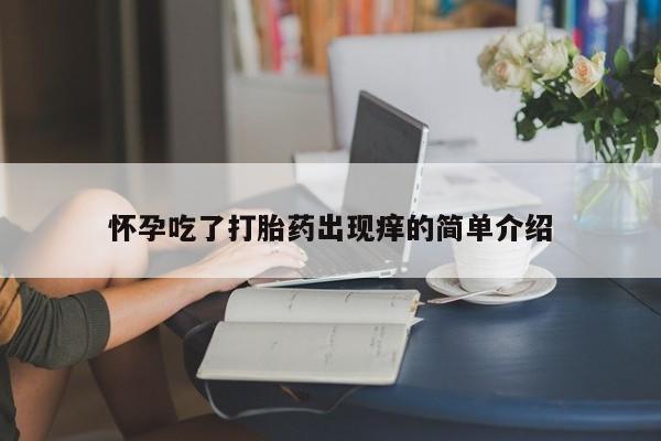 流产药网上怎么购买怀孕吃了打胎药出现痒的简单介绍