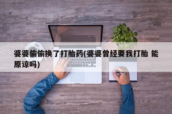 流产药网上怎么购买婆婆偷偷换了打胎药(婆婆曾经要我打胎 能原谅吗)