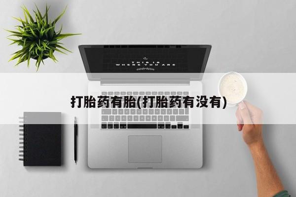 流产药网上怎么购买打胎药有胎(打胎药有没有)