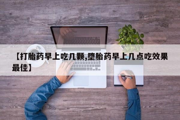 流产药网上怎么购买【打胎药早上吃几颗,堕胎药早上几点吃效果最佳】