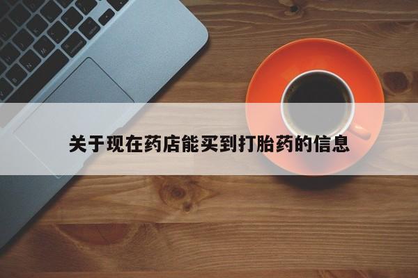 流产药网上怎么购买关于现在药店能买到打胎药的信息