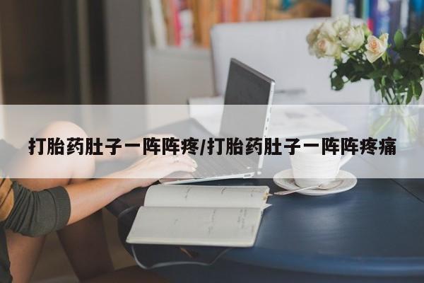 流产药网上怎么购买打胎药肚子一阵阵疼/打胎药肚子一阵阵疼痛