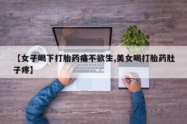 流产药网上怎么购买【女子喝下打胎药痛不欲生,美女喝打胎药肚子疼】