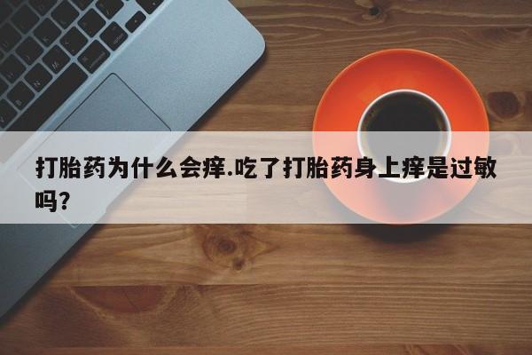 流产药网上怎么购买打胎药为什么会痒.吃了打胎药身上痒是过敏吗?