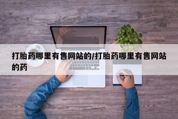 流产药网上怎么购买打胎药哪里有售网站的/打胎药哪里有售网站的药