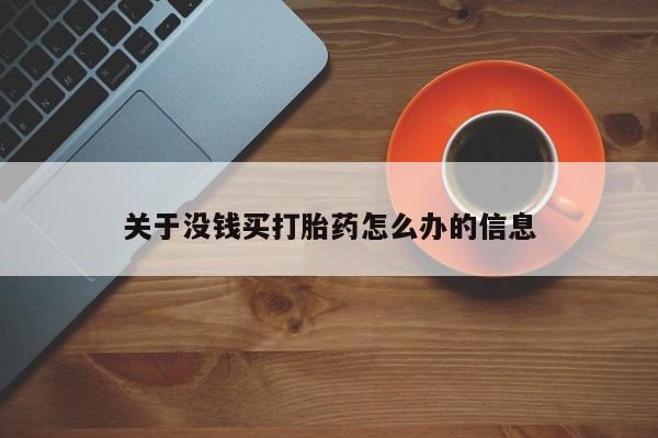 流产药网上怎么购买关于没钱买打胎药怎么办的信息