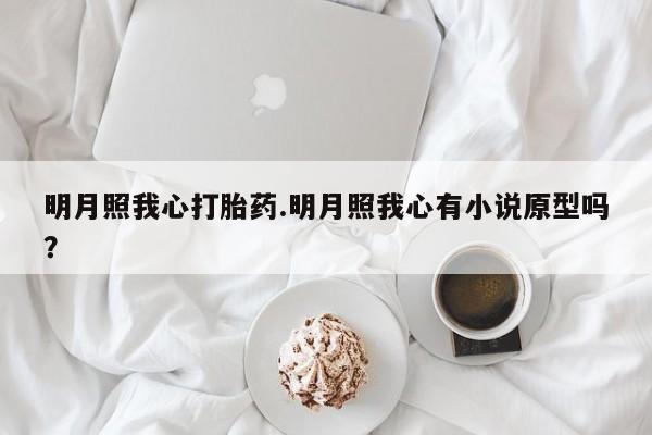 流产药网上怎么购买明月照我心打胎药.明月照我心有小说原型吗？