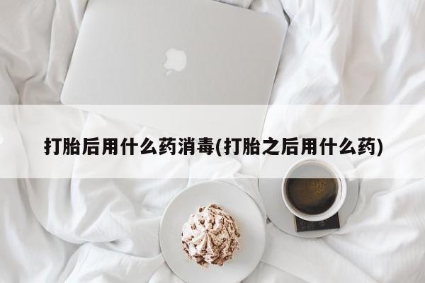 流产药网上怎么购买打胎后用什么药消毒(打胎之后用什么药)