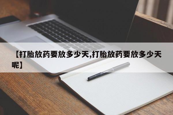 流产药网上怎么购买【打胎放药要放多少天,打胎放药要放多少天呢】