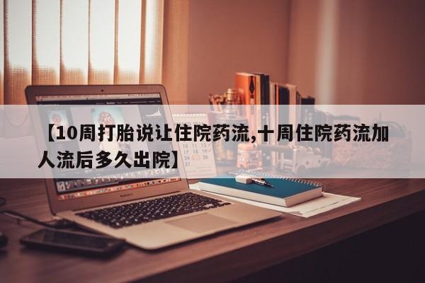 流产药网上怎么购买【10周打胎说让住院药流,十周住院药流加人流后多久出院】