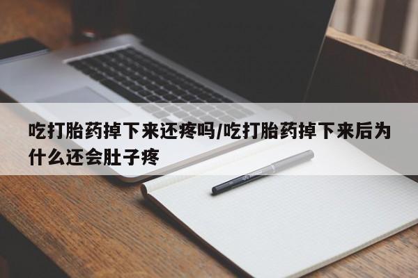 流产药网上怎么购买吃打胎药掉下来还疼吗/吃打胎药掉下来后为什么还会肚子疼