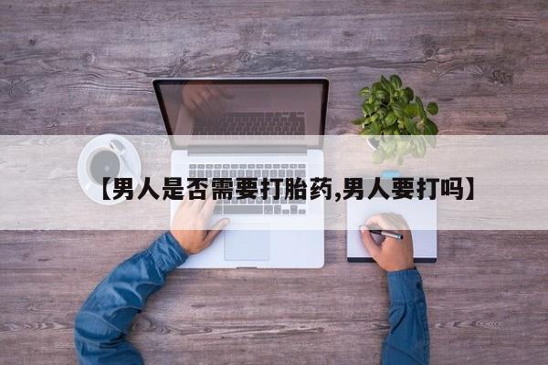流产药网上怎么购买【男人是否需要打胎药,男人要打吗】